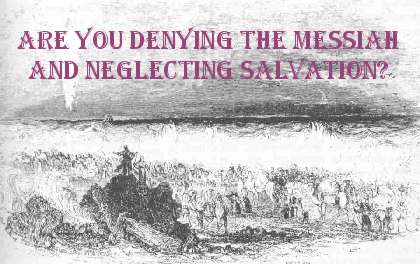 Are You Denying the Messiah &
Neglecting Salvation (Hebrews 2:3)?